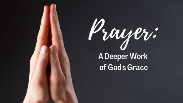 Prayer: A Deeper Work of God's Grace
