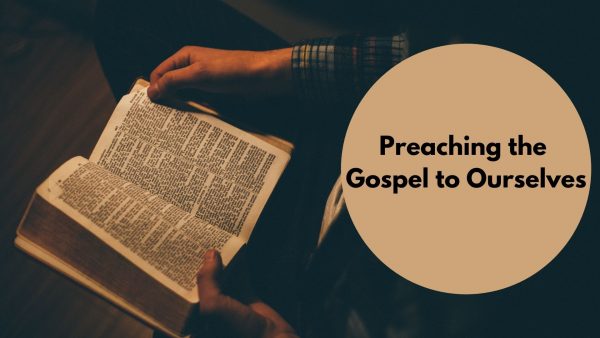Preaching the Gospel to Ourselves